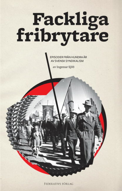 Fackliga fribrytare - Episoder från hundra år av svensk syndikalism