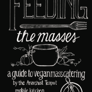 Feeding the Masses: A guide to vegan mass catering by the Anarchist Teapot mobile kitchen